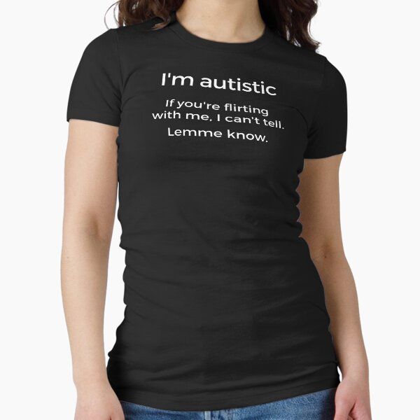 I'm autistic. If you're flirting with me, I can't tell. Lemme know.